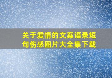 关于爱情的文案语录短句伤感图片大全集下载