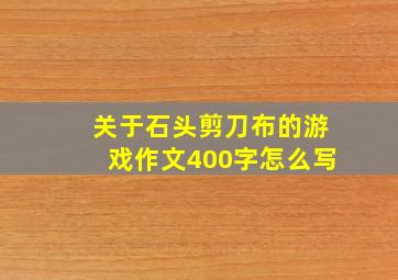 关于石头剪刀布的游戏作文400字怎么写