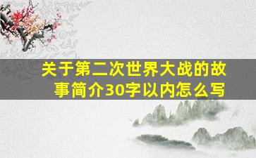 关于第二次世界大战的故事简介30字以内怎么写