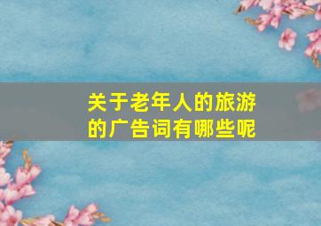 关于老年人的旅游的广告词有哪些呢