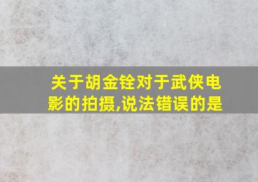 关于胡金铨对于武侠电影的拍摄,说法错误的是