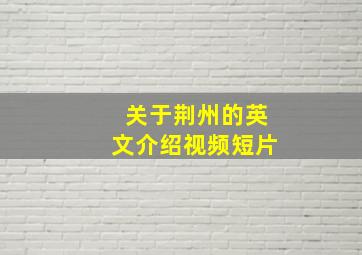 关于荆州的英文介绍视频短片