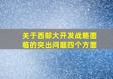 关于西部大开发战略面临的突出问题四个方面