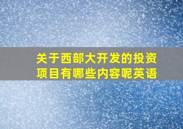 关于西部大开发的投资项目有哪些内容呢英语