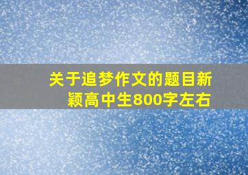 关于追梦作文的题目新颖高中生800字左右