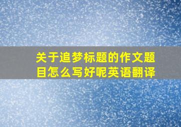 关于追梦标题的作文题目怎么写好呢英语翻译