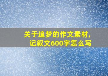 关于追梦的作文素材,记叙文600字怎么写