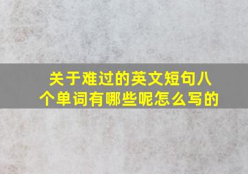 关于难过的英文短句八个单词有哪些呢怎么写的