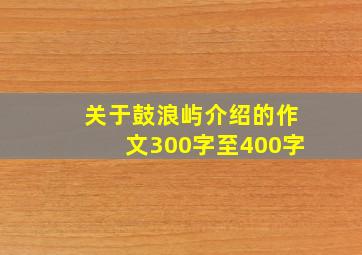 关于鼓浪屿介绍的作文300字至400字