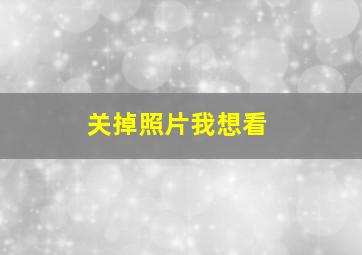 关掉照片我想看