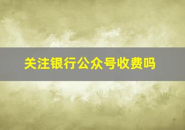 关注银行公众号收费吗