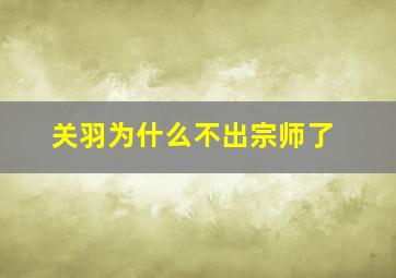 关羽为什么不出宗师了