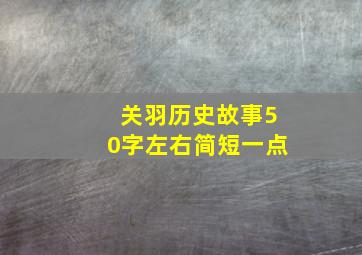 关羽历史故事50字左右简短一点