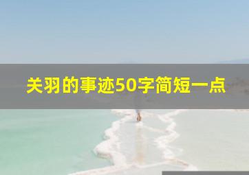 关羽的事迹50字简短一点