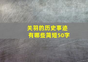 关羽的历史事迹有哪些简短50字