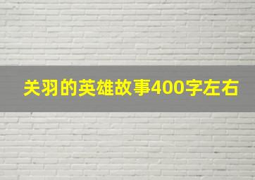 关羽的英雄故事400字左右