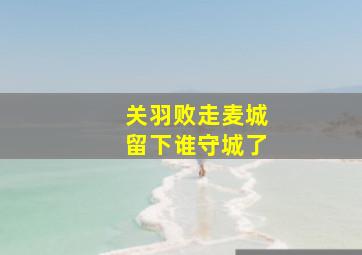 关羽败走麦城留下谁守城了