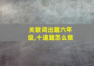 关联词出题六年级,十道题怎么做