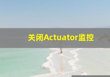 关闭Actuator监控