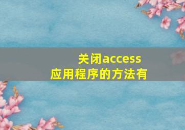 关闭access应用程序的方法有