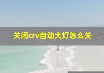 关闭crv自动大灯怎么关