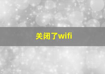 关闭了wifi