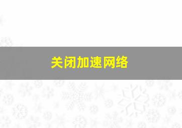 关闭加速网络