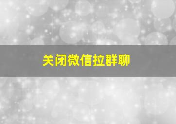 关闭微信拉群聊