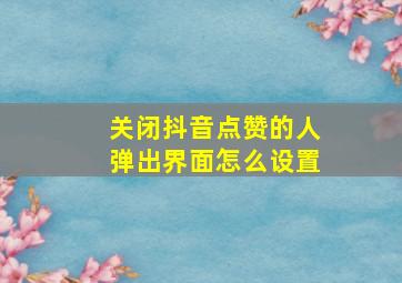 关闭抖音点赞的人弹出界面怎么设置