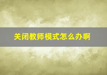 关闭教师模式怎么办啊