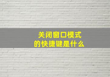 关闭窗口模式的快捷键是什么