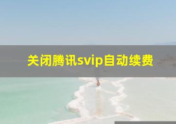 关闭腾讯svip自动续费