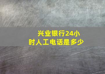 兴业银行24小时人工电话是多少