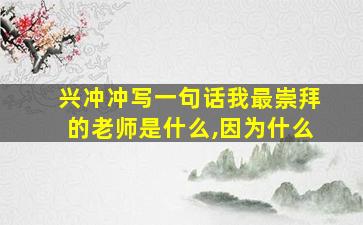 兴冲冲写一句话我最崇拜的老师是什么,因为什么