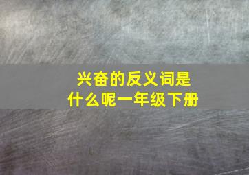 兴奋的反义词是什么呢一年级下册