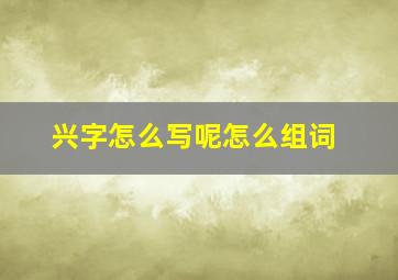 兴字怎么写呢怎么组词