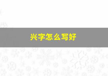 兴字怎么写好