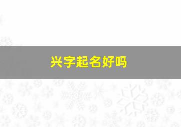 兴字起名好吗