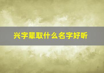 兴字辈取什么名字好听