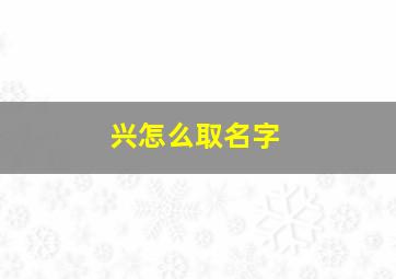 兴怎么取名字