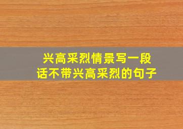 兴高采烈情景写一段话不带兴高采烈的句子