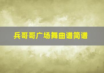 兵哥哥广场舞曲谱简谱