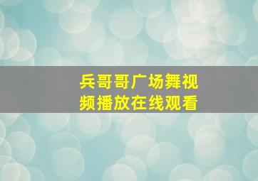 兵哥哥广场舞视频播放在线观看