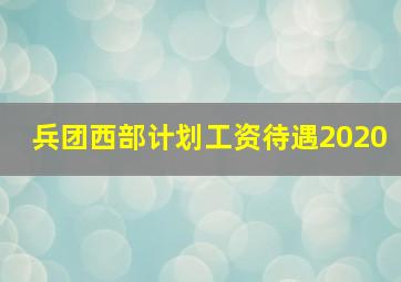 兵团西部计划工资待遇2020