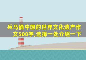 兵马俑中国的世界文化遗产作文500字,选择一处介绍一下