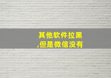 其他软件拉黑,但是微信没有