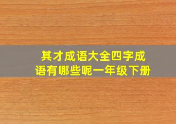 其才成语大全四字成语有哪些呢一年级下册