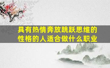 具有热情奔放跳跃思维的性格的人适合做什么职业