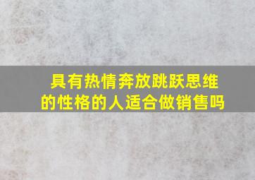 具有热情奔放跳跃思维的性格的人适合做销售吗