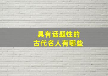 具有话题性的古代名人有哪些